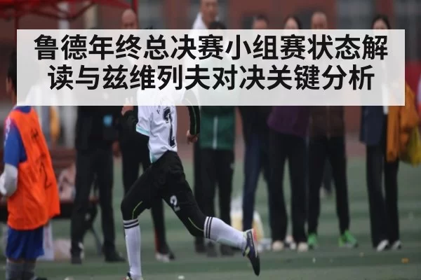 鲁德年终总决赛小组赛状态解读与兹维列夫对决关键分析