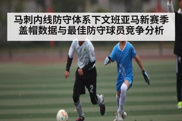 马刺内线防守体系下文班亚马新赛季盖帽数据与最佳防守球员竞争分析
